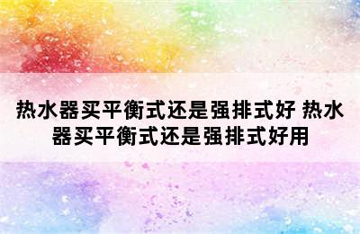 热水器买平衡式还是强排式好 热水器买平衡式还是强排式好用